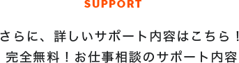さらに、詳しいサポート内容はこちら！完全無料！お仕事相談のサポート内容